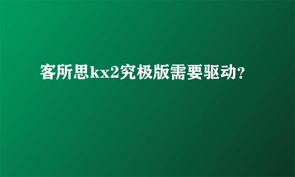 客所思kx2究极版需要驱动？