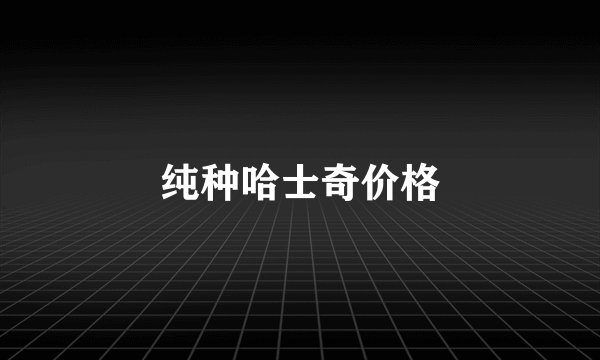 纯种哈士奇价格