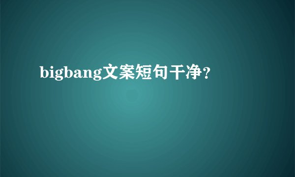 bigbang文案短句干净？