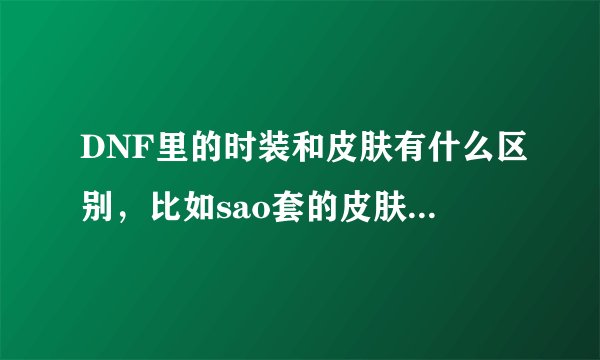 DNF里的时装和皮肤有什么区别,比如sao套的皮肤会被天空覆盖吗?