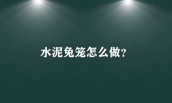 水泥兔笼怎么做？