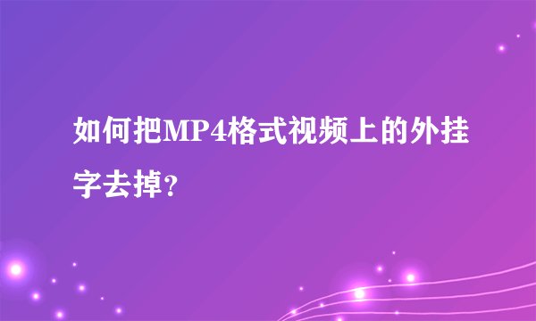 如何把MP4格式视频上的外挂字去掉?