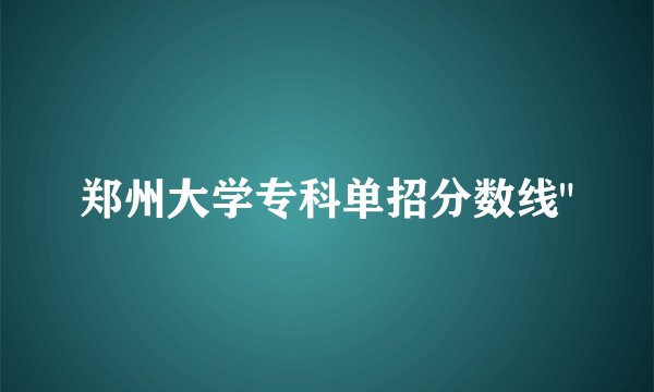 郑州大学专科单招分数线
