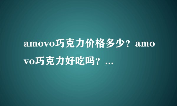 amovo巧克力价格多少？amovo巧克力好吃吗？amovo巧克力贵吗？amovo巧克力好不好