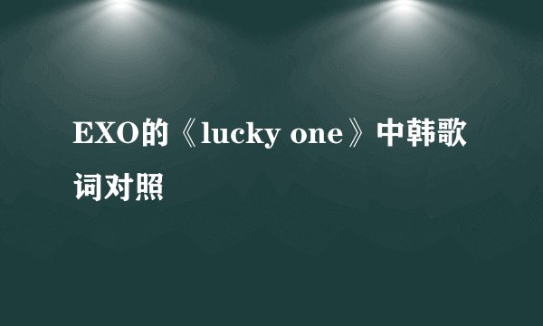 EXO的《lucky one》中韩歌词对照