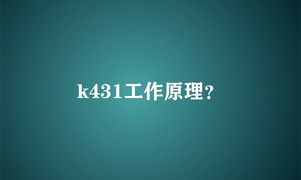 k431工作原理？