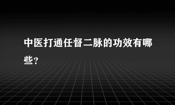 中医打通任督二脉的功效有哪些？