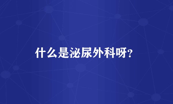 什么是泌尿外科呀?