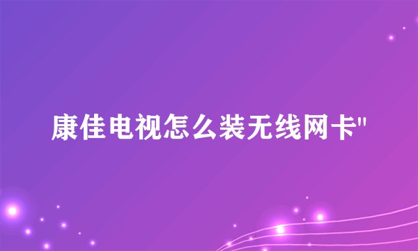 康佳电视怎么装无线网卡