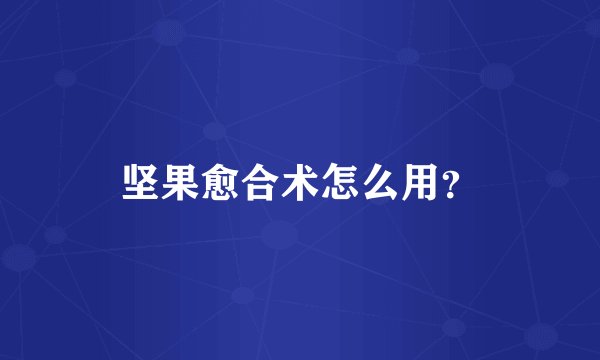 坚果愈合术怎么用？