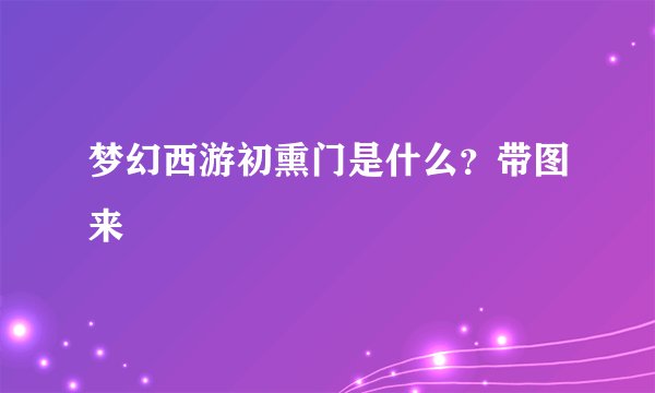 梦幻西游初熏门是什么？带图来