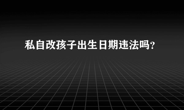 私自改孩子出生日期违法吗？