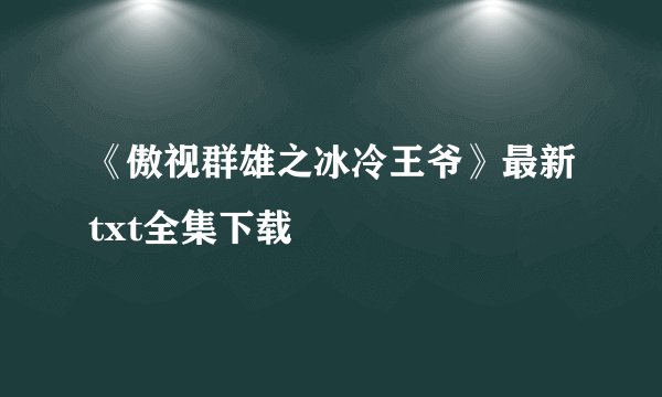 《傲视群雄之冰冷王爷》最新txt全集下载