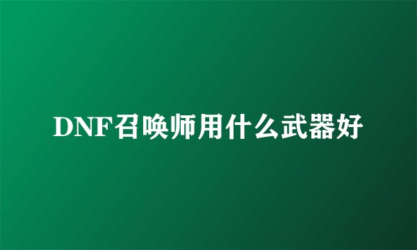 DNF召唤师用什么武器好