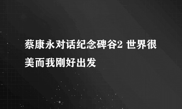 蔡康永对话纪念碑谷2 世界很美而我刚好出发