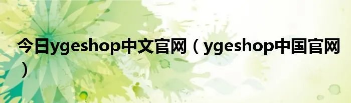 今日ygeshop中文官网（ygeshop中国官网）