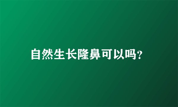 自然生长隆鼻可以吗？