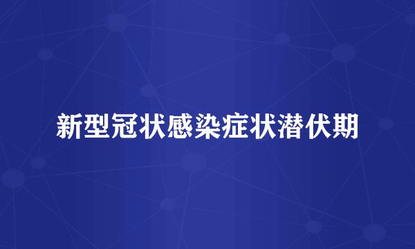 新型冠状感染症状潜伏期