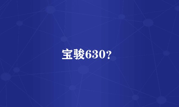 宝骏630？