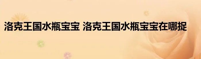 洛克王国水瓶宝宝 洛克王国水瓶宝宝在哪捉