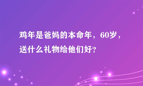 鸡年是爸妈的本命年,60岁,送什么礼物给他们好?