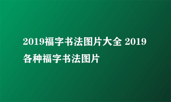 2019福字书法图片大全 2019各种福字书法图片