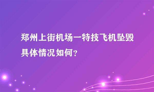 郑州上街机场一特技飞机坠毁具体情况如何？
