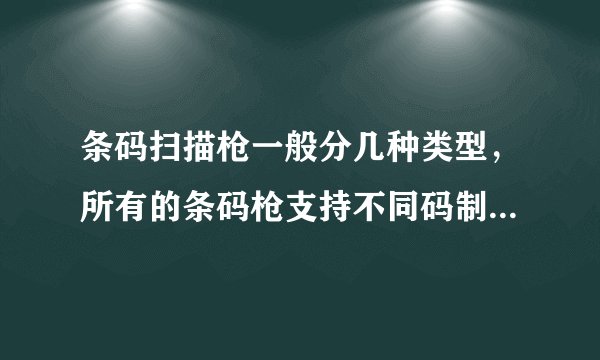 条码扫描枪一般分几种类型，所有的条码枪支持不同码制的条码么？
