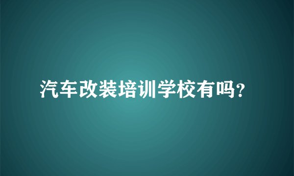 汽车改装培训学校有吗？