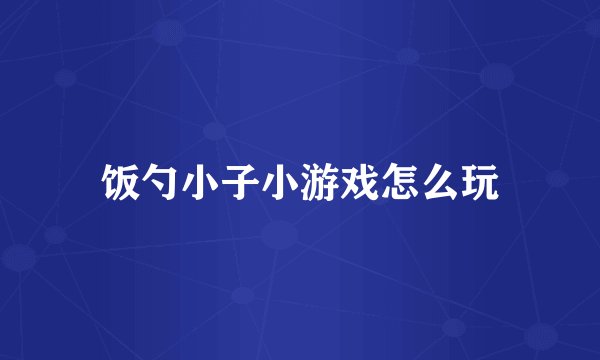 饭勺小子小游戏怎么玩