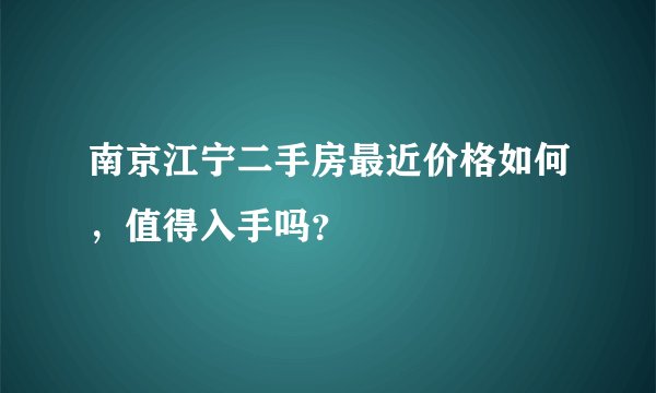 南京江宁二手房最近价格如何，值得入手吗？