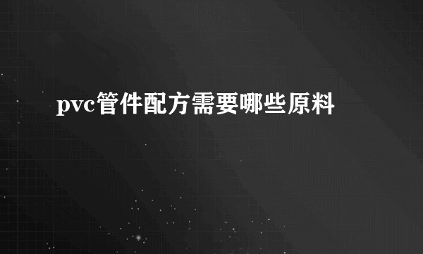 pvc管件配方需要哪些原料