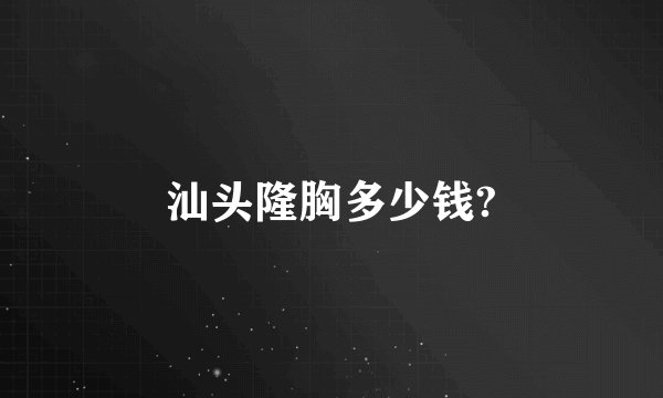 汕头隆胸多少钱?