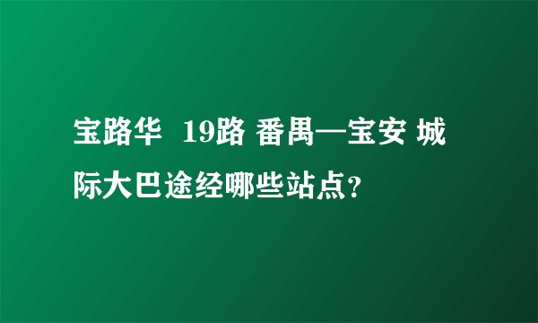 宝路华  19路 番禺—宝安 城际大巴途经哪些站点？