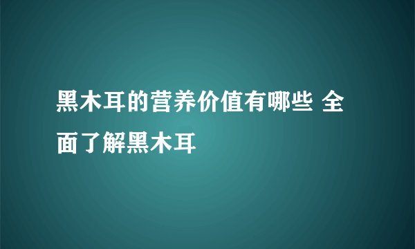 黑木耳的营养价值有哪些 全面了解黑木耳