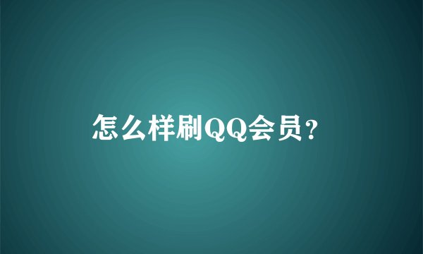 怎么样刷QQ会员？