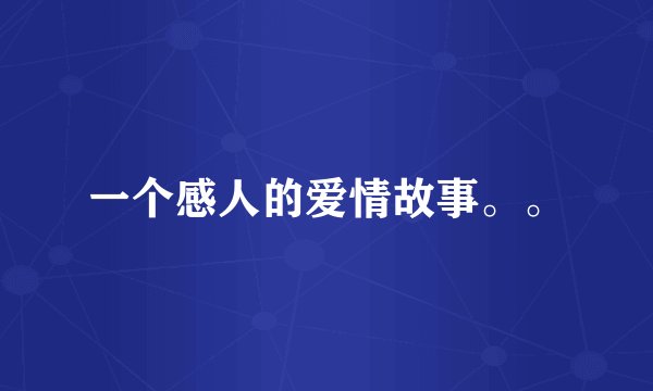 一个感人的爱情故事。。