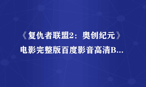 《复仇者联盟2：奥创纪元》电影完整版百度影音高清BD正版观看