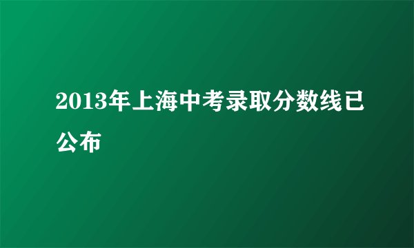 2013年上海中考录取分数线已公布
