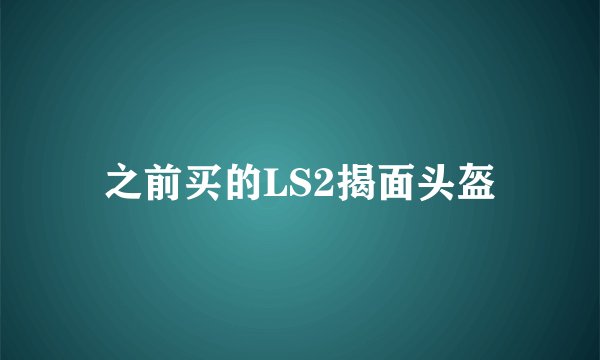 之前买的LS2揭面头盔