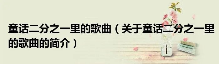 童话二分之一里的歌曲（关于童话二分之一里的歌曲的简介）