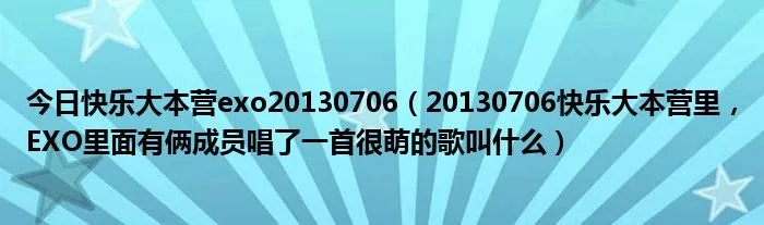 今日快乐大本营exo20130706（20130706快乐大本营里，EXO里面有俩成员唱了一首很萌的歌叫什么）
