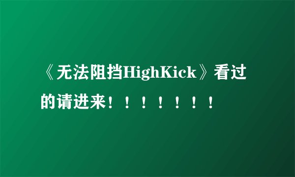 《无法阻挡HighKick》看过的请进来！！！！！！！