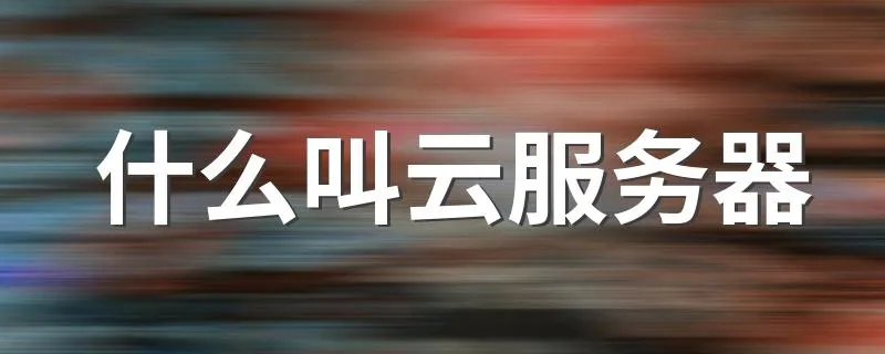什么叫云服务器 什么是云服务器