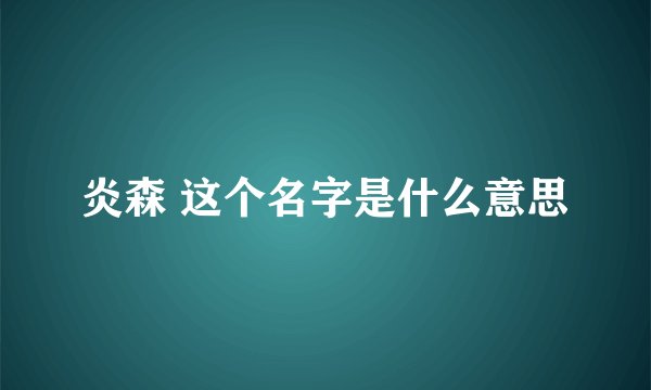 炎森 这个名字是什么意思
