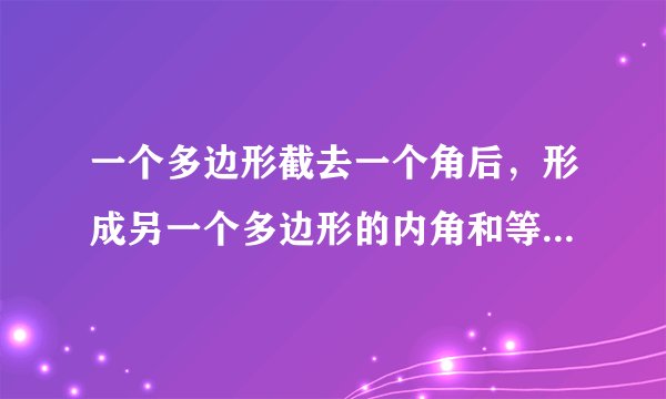 一个多边形截去一个角后，形成另一个多边形的内角和等于1800°