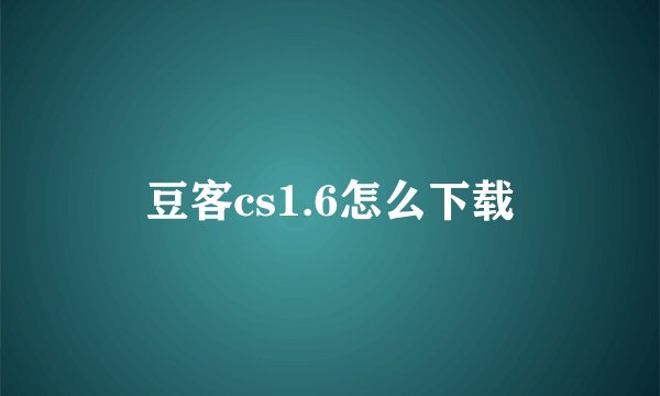 豆客cs1.6怎么下载