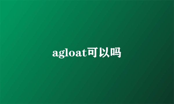 agloat可以吗