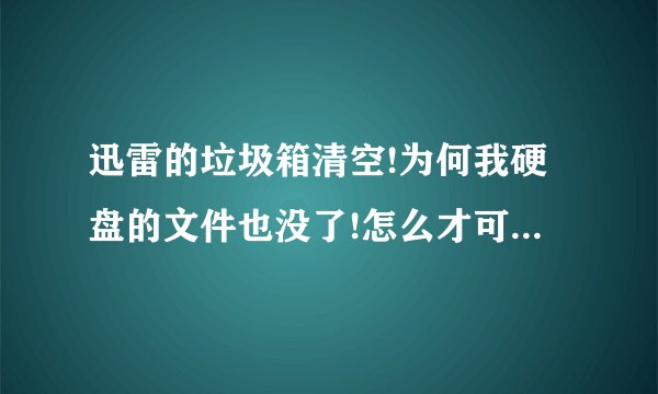 迅雷的垃圾箱清空!为何我硬盘的文件也没了!怎么才可以找回来啊?