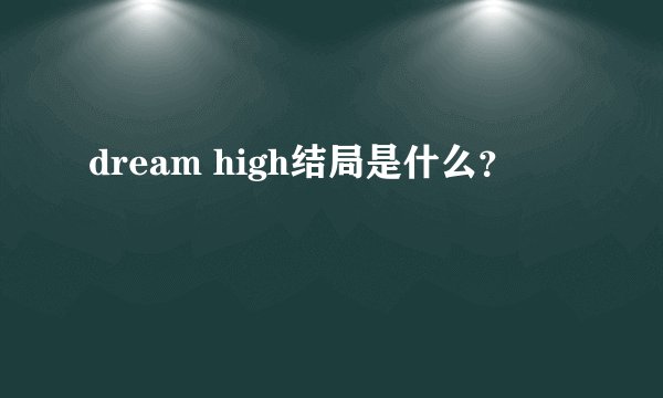 dream high结局是什么?